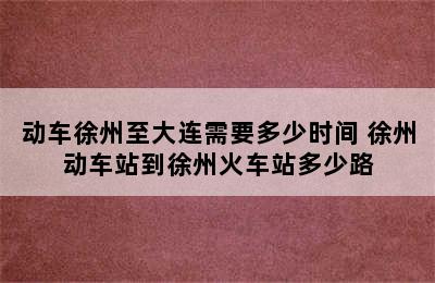 动车徐州至大连需要多少时间 徐州动车站到徐州火车站多少路